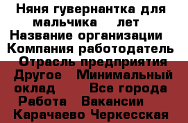 Няня-гувернантка для мальчика 10 лет › Название организации ­ Компания-работодатель › Отрасль предприятия ­ Другое › Минимальный оклад ­ 1 - Все города Работа » Вакансии   . Карачаево-Черкесская респ.